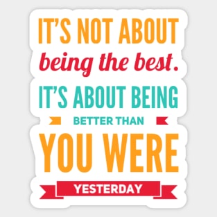 It's not about being the best It's about being better than you were yesterday motivational Sticker